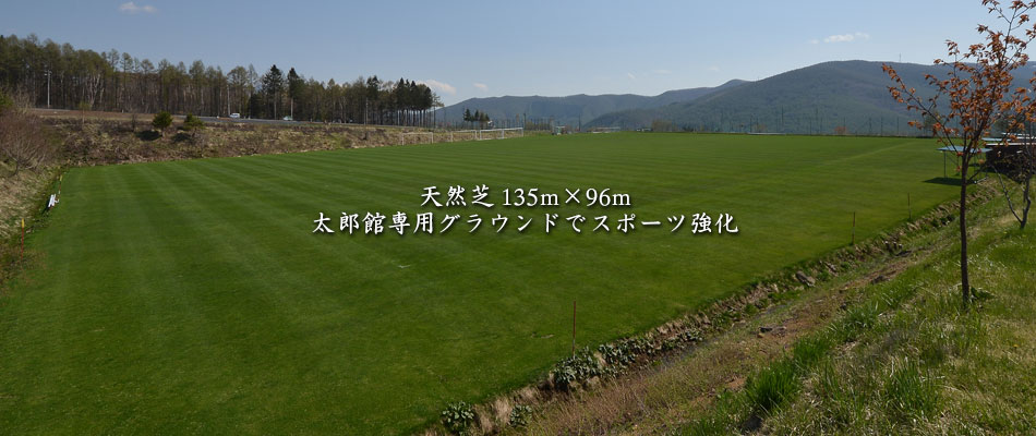 天然芝135m×96m。太郎館専用グラウンドでスポーツ強化